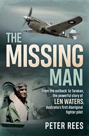 The missing man : from the outback to Tarakan, the powerful story of Len Waters, Australia's first Aboriginal fighter pilot cover image