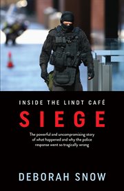 Inside the Lindt Café siege : the powerful and uncompromising story of what happened and why the police response went so tragically wrong cover image