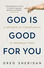 God Is Good for You : a Defence of Christianity in Troubled Times cover image