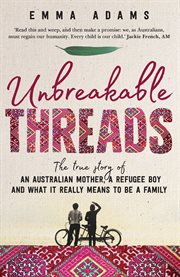 Unbreakable threads : the true story of an Australian mother, a refugee boy and what it really means to be a family cover image