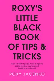 Roxy's Little Black Book of Tips and Tricks : the No-Bullsh*t Guide to All Things PR, Social Media, Business and Building Your Brand cover image
