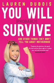 You will (probably) survive : and other things they don't tell you about motherhood cover image