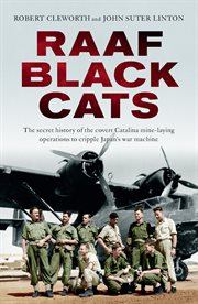 RAAF Black Cats : the secret history of the covert Catalina mine-laying operations to cripple Japan's war machine cover image