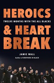 Heroics and Heartbreak : Twelve Months with the All Blacks cover image