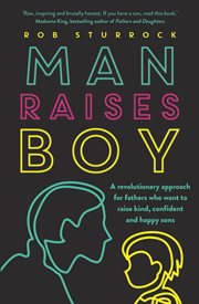 Man Raises Boy : a Revolutionary Approach for Fathers Who Want to Raise Kind, Confident and Happy Sons cover image