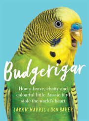 Budgerigar : how a brave, chatty and colourful little Aussie bird stole the world's heart cover image