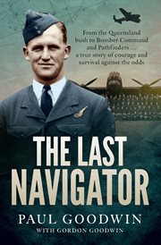 The Last Navigator : From the Queensland Bush to Bomber Command and Pathfinders ... a True Story of Courage and Survival Against the Odds cover image