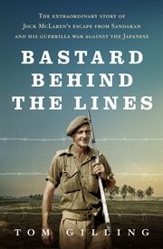 Bastard behind the lines : the extraordinary story of Jock McLaren's escape from Sandakan and his guerrilla war against the Japanese cover image