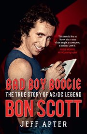 Bad Boy Boogie : the true story of AC/DC legend Bon Scott cover image