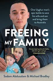 FREEING MY FAMILY : one uyghur man's epic battle to save his wife and son and bring them to australia cover image