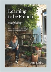Learning to be french (and failing) : A New Zealander, a Tiny Village & an Ancient Stone House cover image