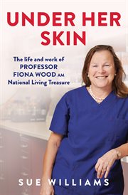 Under her skin : The life and work of Professor Fiona Wood AM, National Living Treasure cover image
