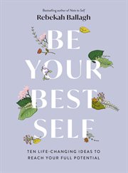 Be Your Best Self : Ten Life-Changing Ideas to Reach Your Full Potential cover image