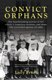 Convict Orphans : The heartbreaking stories of the colony's forgotten children, and those who succeeded against all odds cover image