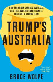 Trump's Australia : How Trumpism changed Australia and the shocking consequences for us of a second term cover image