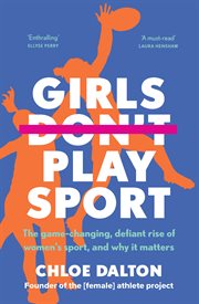 Girls Don't Play Sport : The game-changing, defiant rise of women's sport, and why it matters cover image