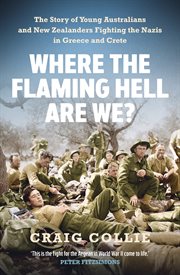 Where the Flaming Hell Are We? : The Story of Young Australians' and New Zealanders' Fight against the Nazis in Greece and Crete cover image