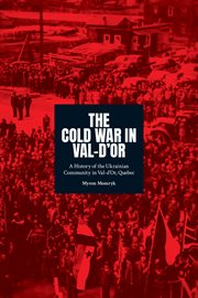 The Cold War in Val-d'Or : a history of the Ukrainian community in Val-d'Or, Quebec cover image