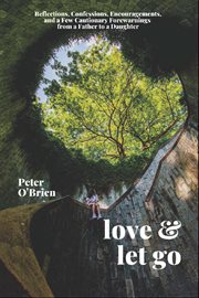 Love & let go : reflections, confessions, encouragements, and a few cautionary forewarnings from a father to a daughter cover image