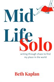 MidLife Solo : writing through chaos to find my place in the world cover image
