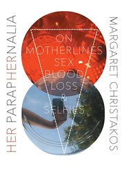 Her paraphernalia : on motherlines, sex, blood, loss & selfies cover image