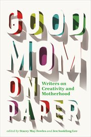 Good mom on paper : writers on motherhood and creativity cover image