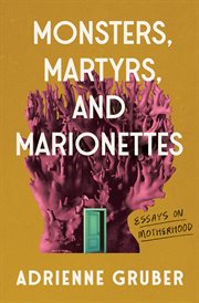 Monsters, Martyrs, and Marionettes : Essays on Motherhood. Essais cover image
