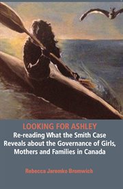 Looking for Ashley : re-reading what the Smith case reveals about the governance of girls, mothers and families in Canada cover image