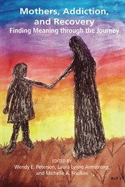 Mothers, addiction and recovery : finding meaning through the journey cover image