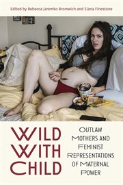 Wild With Child : Outlaw Mothers and Feminist Representations of Maternal Power cover image