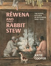 Rewena and Rabbit Stew : The Rural Kitchen In Aotearoa, 1800–1940 cover image