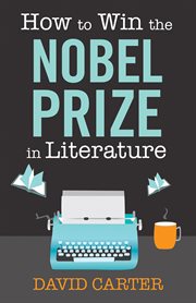 How to Win the Nobel Prize in Literature : a Handbook for the Would-be Laureate cover image