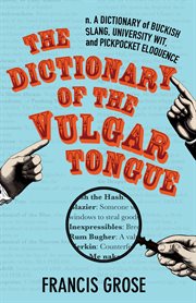 The dictionary of the vulgar tongue: a dictionary of buckish slang, university wit and pickpocket eloquence cover image