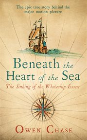 Beneath the Heart of the Sea: the Sinking of the Whaleship Essex cover image