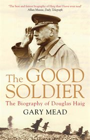 The Good Soldier : The Biography of Douglas Haig cover image