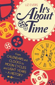 It's About Time From Calendars and Clocks to Moon Cycles and Light Years - A History cover image