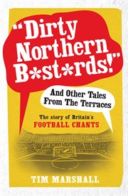 Dirty Northern B*st*rds And Other Tales From The Terraces: the Story of Britain's Football Chants cover image