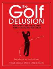 The Golf Delusion: Why 9 out of 10 Golfers Make the Same Mistakes cover image