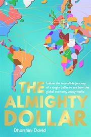 ALMIGHTY DOLLAR : follow the incredible journey of a single dollar to see how the global economy ... really works cover image