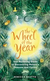 The Wheel of the Year : Your nurturing guide to rediscovering nature's cycles and seasons cover image