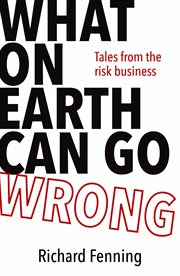What on Earth Can Go Wrong : Tales from the Risk Business cover image