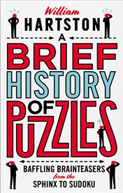 A Brief History of Puzzles : 120 of the World's Most Baffling Brainteasers from the Sphinx to Sudoku cover image