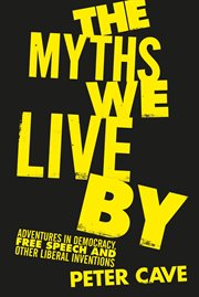 MYTHS WE LIVE BY : adventures in democracy, free speech and other liberal inventions cover image