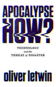 Apocalypse how?. Technology and the Threat of Disaster cover image