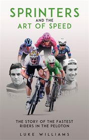 Sprinters and the Art of Speed : The Story Of The Fastest Riders In The Peloton cover image
