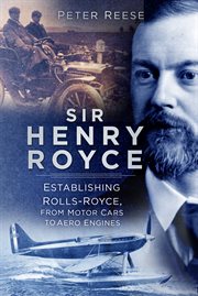Sir Henry Royce : Establishing Rolls-Royce, from Motor Cars to Aero Engines cover image
