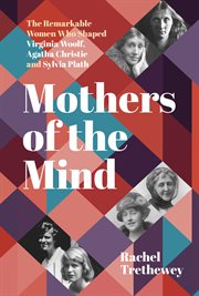 Mothers of the Mind : The Remarkable Women Who Shaped Virginia Woolf, Agatha Christie and Sylvia Plath cover image