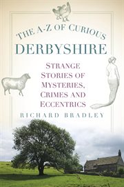 The A-Z of Curious Derbyshire : Strange Stories of Mysteries, Crimes and Eccentrics cover image