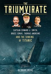 The Triumvirate : Captain Edward J. Smith, Bruce Ismay, Thomas Andrews and the Sinking of Titanic cover image