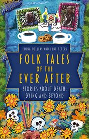 Folk Tales of the Ever After : Stories about Death, Dying and Beyond cover image